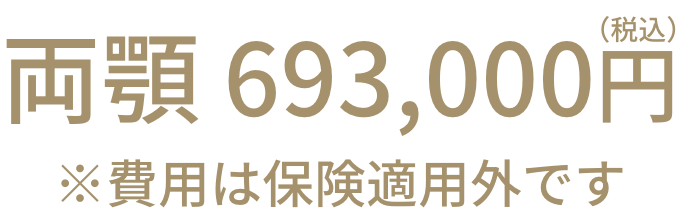 両顎 693,000円（税込） ※費用は保険適用外です